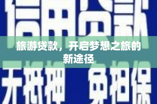 义马旅游贷款，开启梦想之旅的新途径