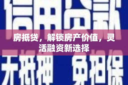 义马房抵贷，解锁房产价值，灵活融资新选择