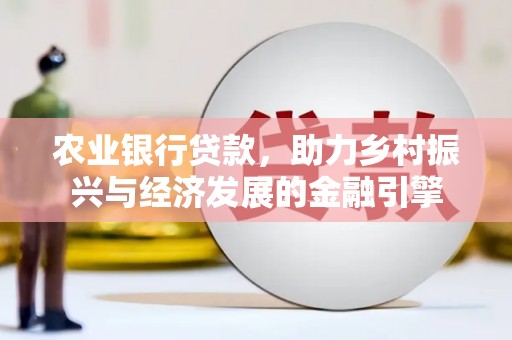义马农业银行贷款，助力乡村振兴与经济发展的金融引擎