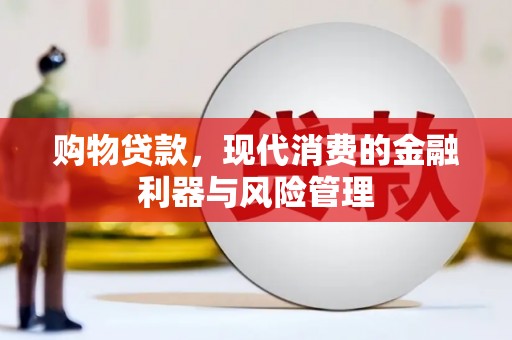 义马购物贷款，现代消费的金融利器与风险管理