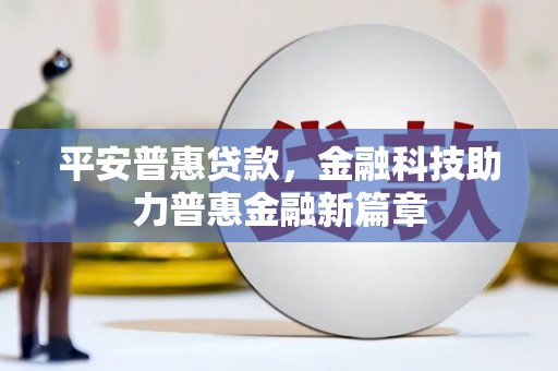 义马平安普惠贷款，金融科技助力普惠金融新篇章
