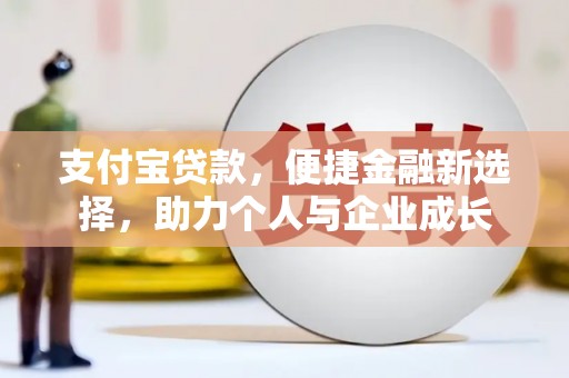 义马支付宝贷款，便捷金融新选择，助力个人与企业成长