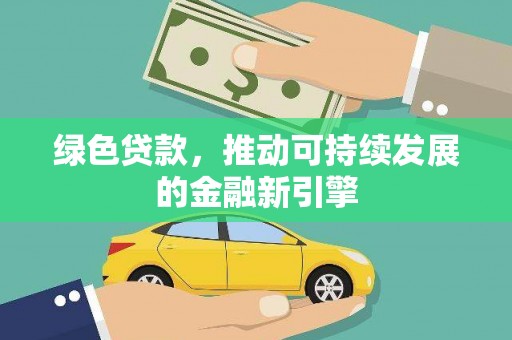 义马绿色贷款，推动可持续发展的金融新引擎