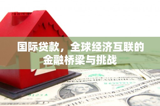 义马国际贷款，全球经济互联的金融桥梁与挑战