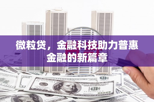 义马微粒贷，金融科技助力普惠金融的新篇章