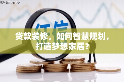 义马贷款装修，如何智慧规划，打造梦想家居？