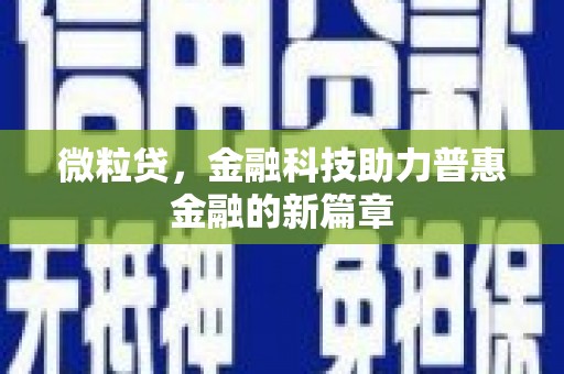 义马微粒贷，金融科技助力普惠金融的新篇章