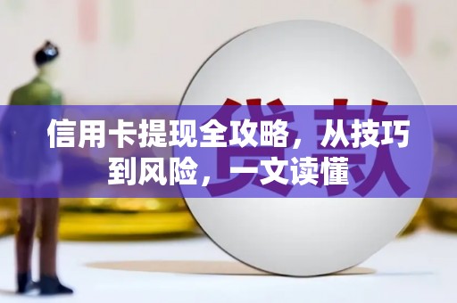义马信用卡提现全攻略，从技巧到风险，一文读懂