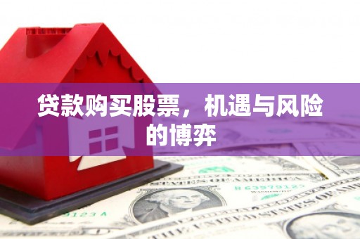 义马贷款购买股票，机遇与风险的博弈