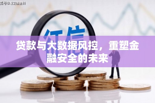 义马贷款与大数据风控，重塑金融安全的未来
