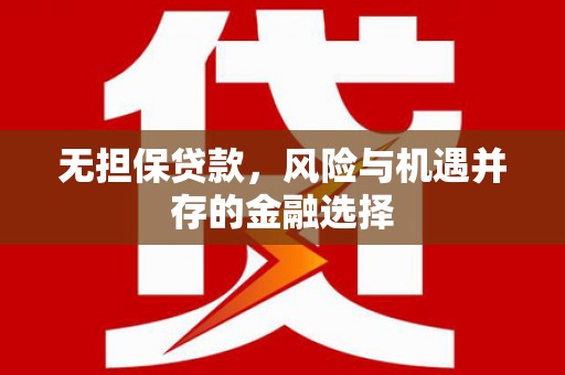 义马无担保贷款，风险与机遇并存的金融选择