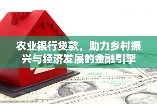 义马农业银行贷款，助力乡村振兴与经济发展的金融引擎