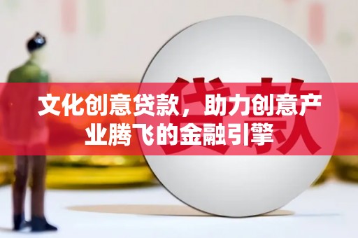 义马文化创意贷款，助力创意产业腾飞的金融引擎