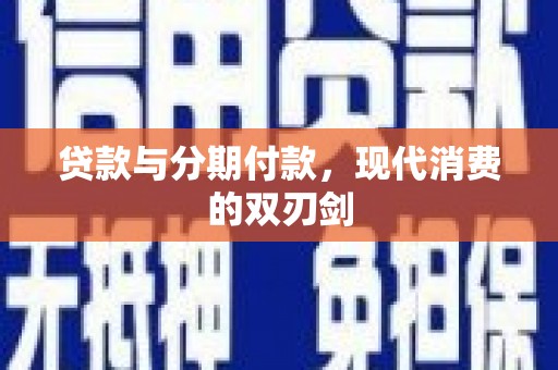 义马贷款与分期付款，现代消费的双刃剑