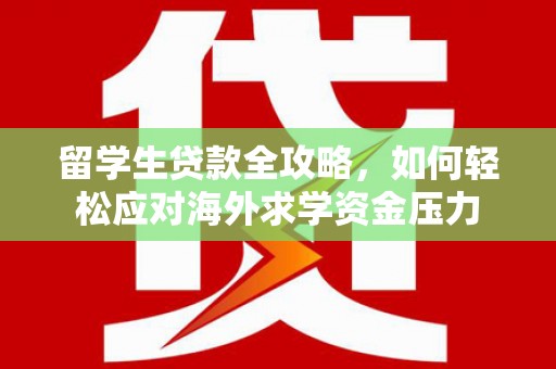 义马留学生贷款全攻略，如何轻松应对海外求学资金压力