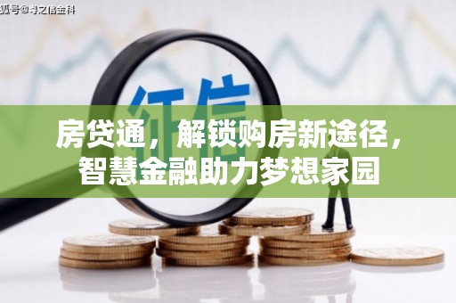 义马房贷通，解锁购房新途径，智慧金融助力梦想家园