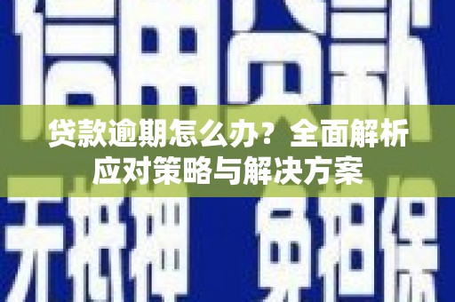 义马贷款逾期怎么办？全面解析应对策略与解决方案