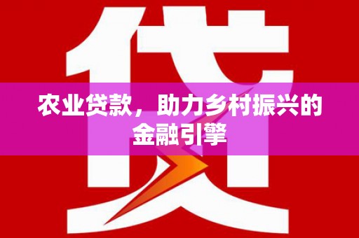 义马农业贷款，助力乡村振兴的金融引擎