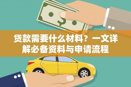 义马贷款需要什么材料？一文详解必备资料与申请流程