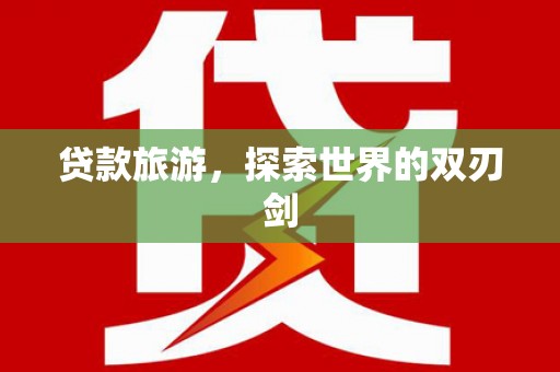 义马贷款旅游，探索世界的双刃剑