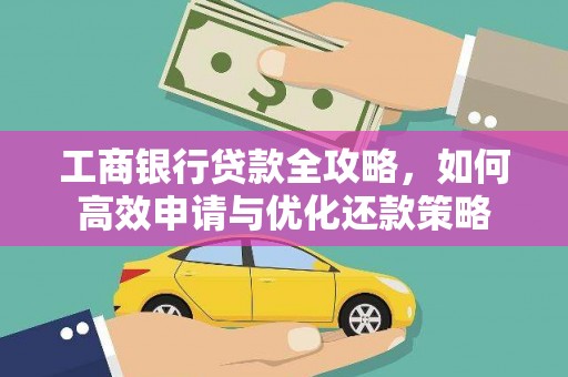 义马工商银行贷款全攻略，如何高效申请与优化还款策略