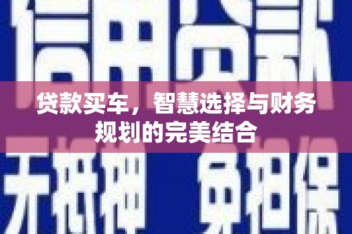 义马贷款买车，智慧选择与财务规划的完美结合