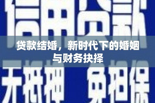 义马贷款结婚，新时代下的婚姻与财务抉择