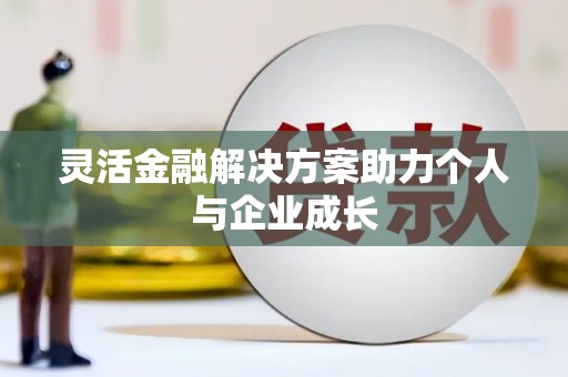 义马灵活金融解决方案助力个人与企业成长