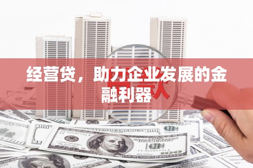 义马经营贷，助力企业发展的金融利器