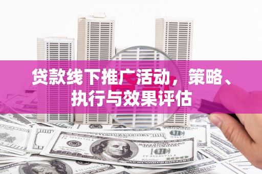 义马贷款线下推广活动，策略、执行与效果评估