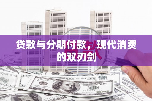 义马贷款与分期付款，现代消费的双刃剑