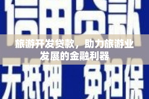 义马旅游开发贷款，助力旅游业发展的金融利器