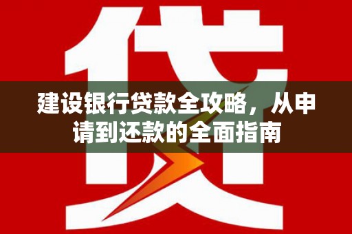 义马建设银行贷款全攻略，从申请到还款的全面指南