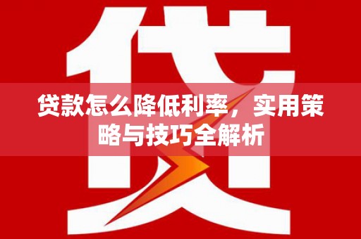 义马贷款怎么降低利率，实用策略与技巧全解析