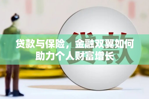 义马贷款与保险，金融双翼如何助力个人财富增长