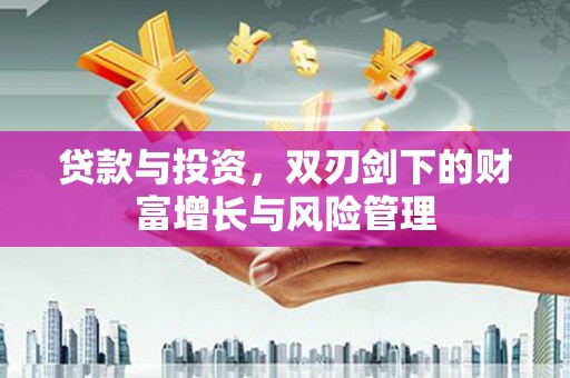 义马贷款与投资，双刃剑下的财富增长与风险管理