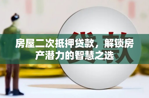 义马房屋二次抵押贷款，解锁房产潜力的智慧之选