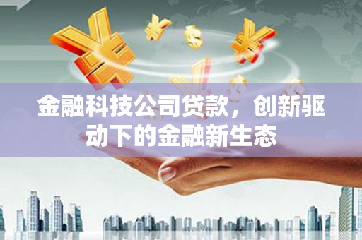 义马金融科技公司贷款，创新驱动下的金融新生态
