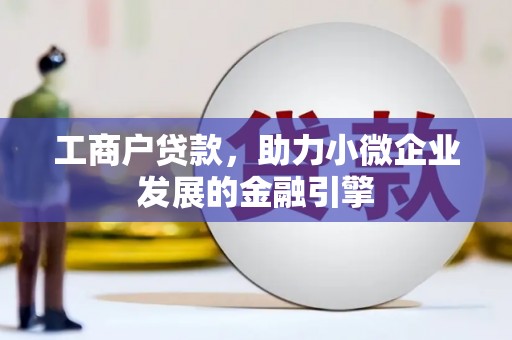 义马工商户贷款，助力小微企业发展的金融引擎