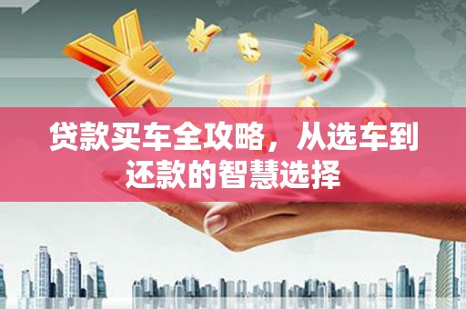 义马贷款买车全攻略，从选车到还款的智慧选择