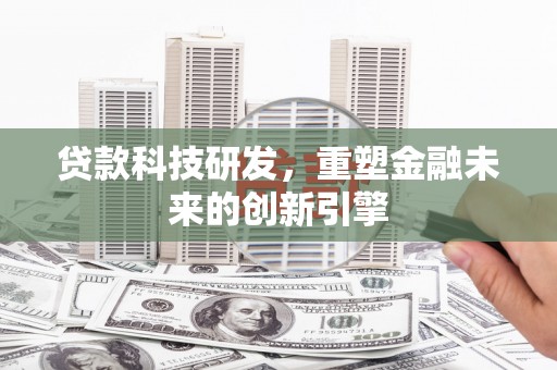 义马贷款科技研发，重塑金融未来的创新引擎