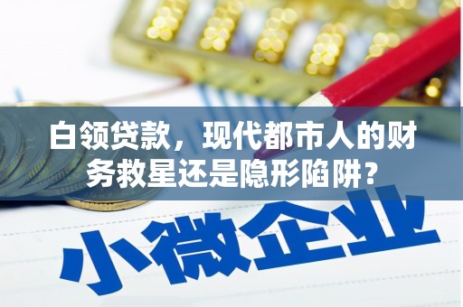 义马白领贷款，现代都市人的财务救星还是隐形陷阱？