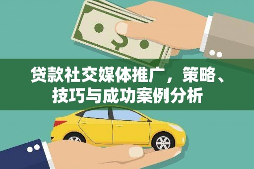 义马贷款社交媒体推广，策略、技巧与成功案例分析