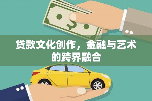 义马贷款文化创作，金融与艺术的跨界融合