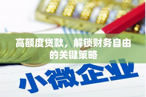 义马高额度贷款，解锁财务自由的关键策略