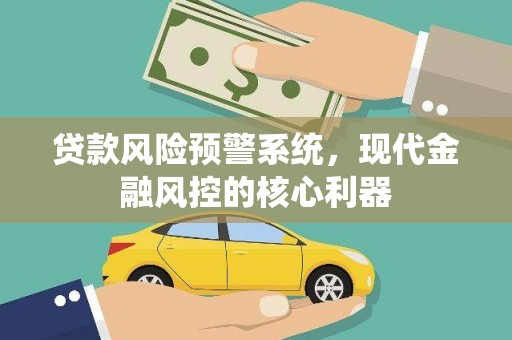 义马贷款风险预警系统，现代金融风控的核心利器