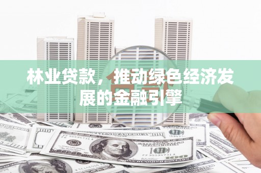 义马林业贷款，推动绿色经济发展的金融引擎
