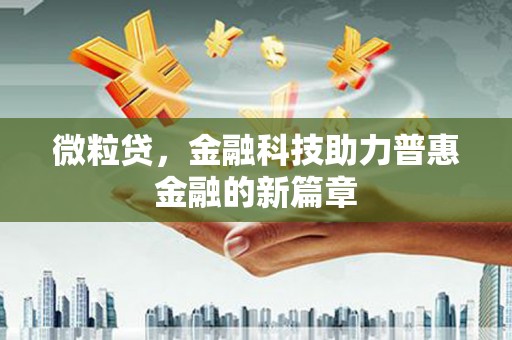 义马微粒贷，金融科技助力普惠金融的新篇章