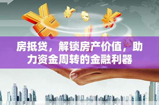 义马房抵贷，解锁房产价值，助力资金周转的金融利器