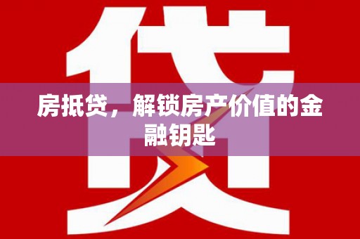 义马房抵贷，解锁房产价值的金融钥匙